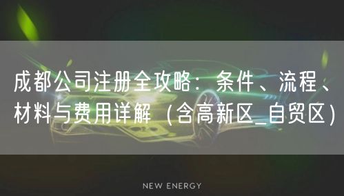 成都公司注册全攻略:条件、流程、材料与费用详解(含高新区_自贸区) 成都公司注册全攻略:条件、流程、材料与费用详解(含高新区_自贸区)