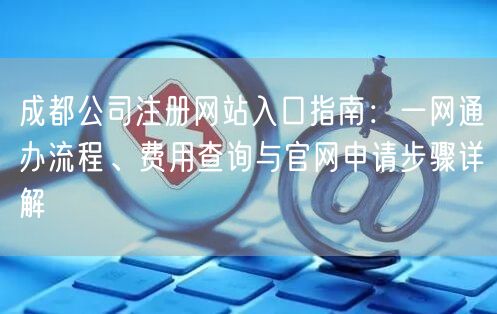 成都公司注册网站入口指南：一网通办流程、费用查询与官网申请步骤详解