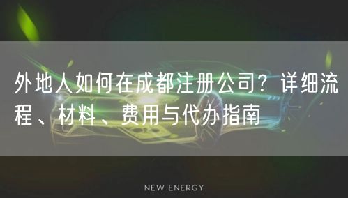 外地人如何在成都注册公司?详细流程、材料、费用与代办指南 外地人如何在成都注册公司?详细流程、材料、费用与代办指南