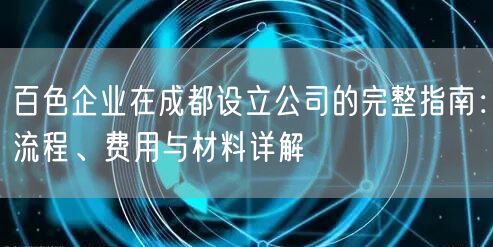 百色企业在成都设立公司的完整指南：流程、费用与材料详解