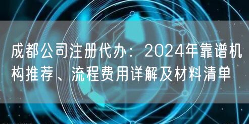 成都公司注册代办：2024年靠谱机构推荐、流程费用详解及材料清单