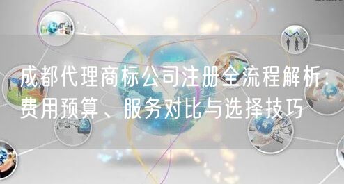 成都代理商标公司注册全流程解析：费用预算、服务对比与选择技巧