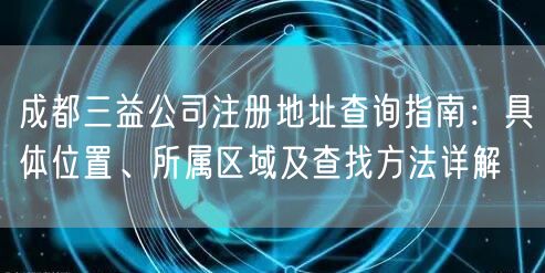 成都三益公司注册地址查询指南：具体位置、所属区域及查找方法详解