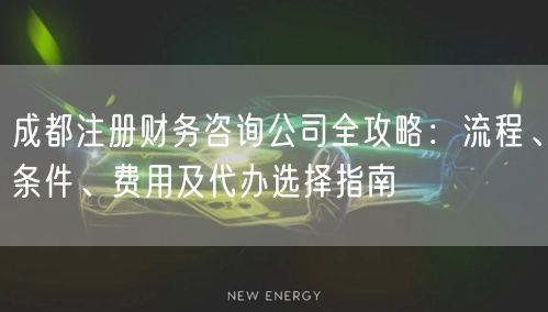 成都注册财务咨询公司全攻略：流程、条件、费用及代办选择指南