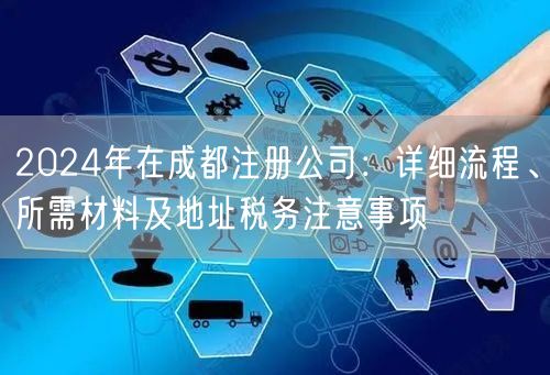 2024年在成都注册公司：详细流程、所需材料及地址税务注意事项