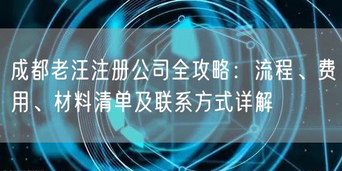 成都老汪注册公司全攻略：流程、费用、材料清单及联系方式详解