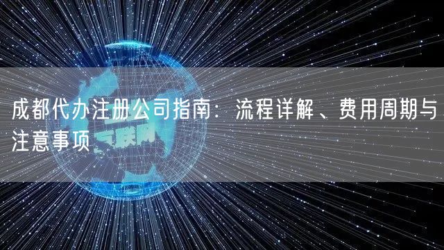 成都代办注册公司指南:流程详解、费用周期与注意事项 成都代办注册公司指南:流程详解、费用周期与注意事项