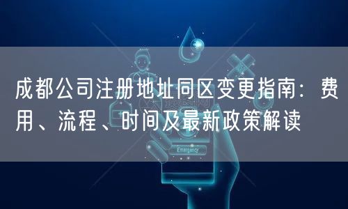 成都公司注册地址同区变更指南：费用、流程、时间及最新政策解读