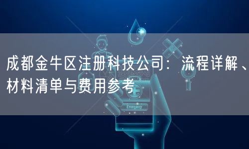 成都金牛区注册科技公司:流程详解、材料清单与费用参考 成都金牛区注册科技公司:流程详解、材料清单与费用参考