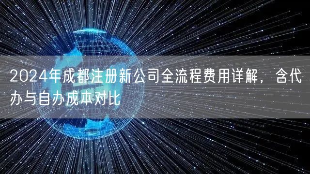 2024年成都注册新公司全流程费用详解，含代办与自办成本对比