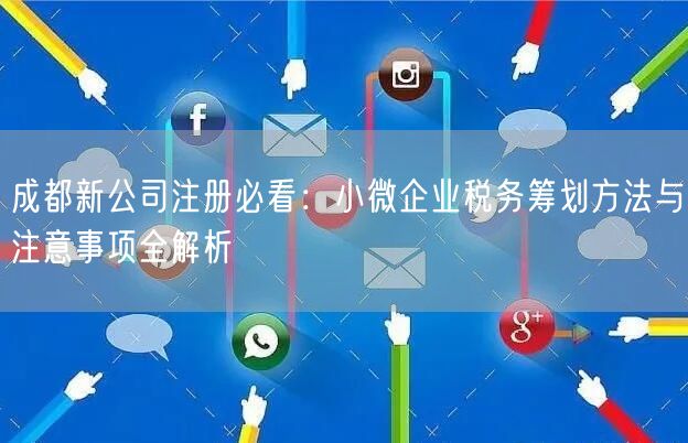 成都新公司注册必看:小微企业税务筹划方法与注意事项全解析 成都新公司注册必看:小微企业税务筹划方法与注意事项全解析