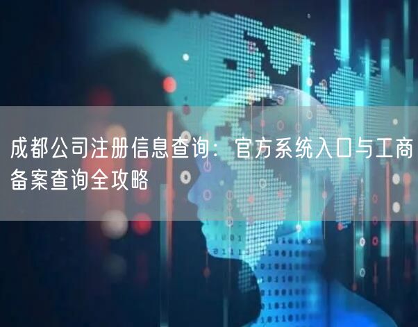 成都公司注册信息查询：官方系统入口与工商备案查询全攻略