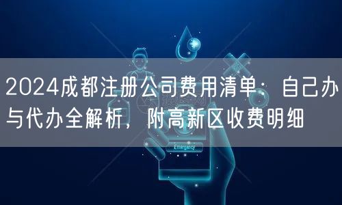 2024成都注册公司费用清单：自己办与代办全解析，附高新区收费明细