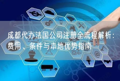 成都代办法国公司注册全流程解析：费用、条件与本地优势指南