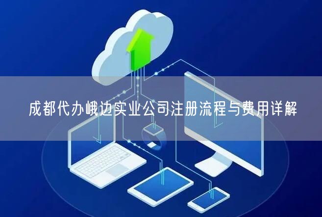 成都代办峨边实业公司注册流程与费用详解
