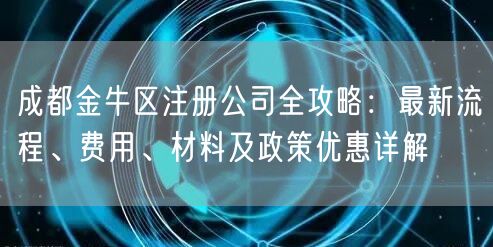 成都金牛区注册公司全攻略:最新流程、费用、材料及政策优惠详解 成都金牛区注册公司全攻略:最新流程、费用、材料及政策优惠详解
