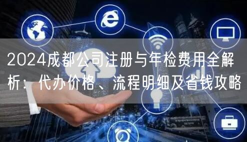 2024成都公司注册与年检费用全解析：代办价格、流程明细及省钱攻略