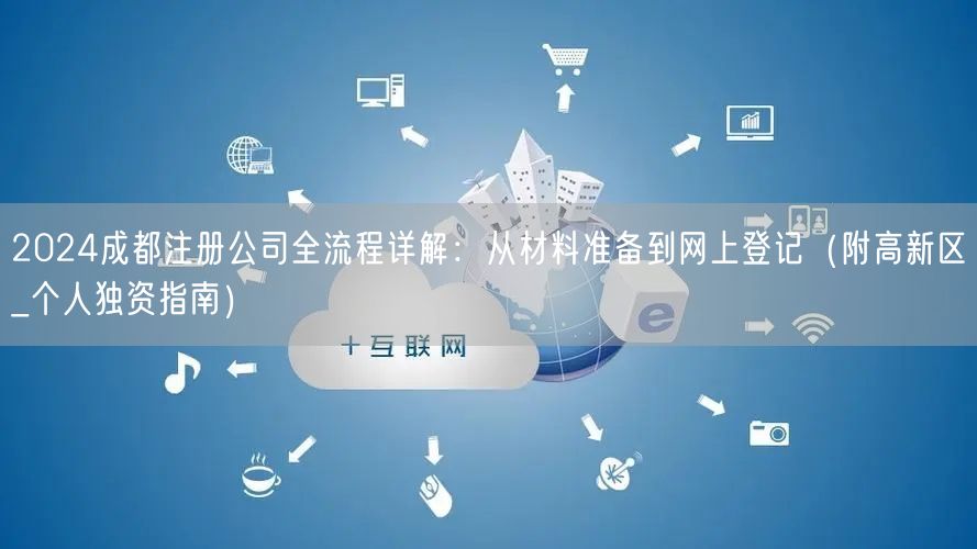 2024成都注册公司全流程详解:从材料准备到网上登记(附高新区_个人独资指南) 2024成都注册公司全流程详解:从材料准备到网上登记(附高新区_个人独资指南)