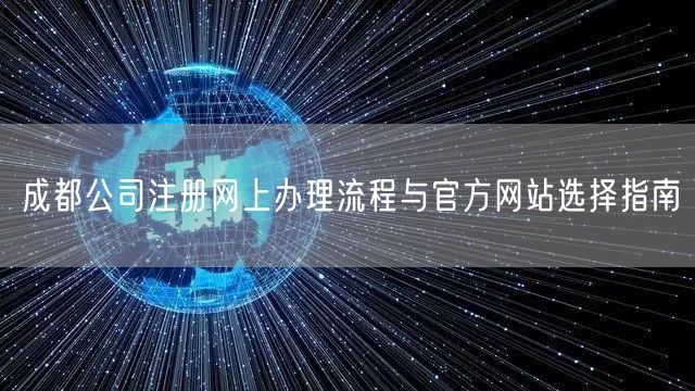 成都公司注册网上办理流程与官方网站选择指南