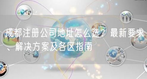 成都注册公司地址怎么选？最新要求、解决方案及各区指南