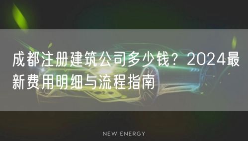 成都注册建筑公司多少钱？2024最新费用明细与流程指南