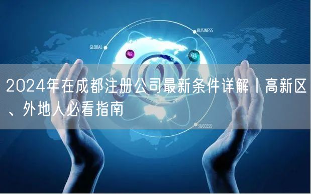 2024年在成都注册公司最新条件详解丨高新区、外地人必看指南