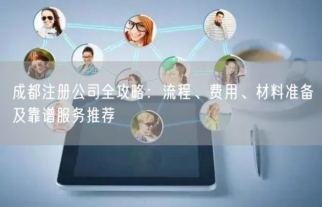 成都注册公司全攻略：流程、费用、材料准备及靠谱服务推荐