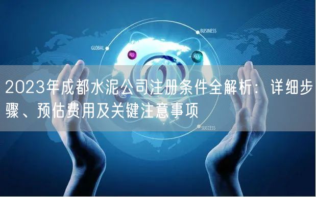 2023年成都水泥公司注册条件全解析:详细步骤、预估费用及关键注意事项 2023年成都水泥公司注册条件全解析:详细步骤、预估费用及关键注意事项