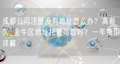 成都公司注册没有地址怎么办？高新区_金牛区地址托管可靠吗？一年费用详解