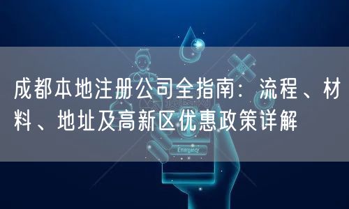成都本地注册公司全指南：流程、材料、地址及高新区优惠政策详解