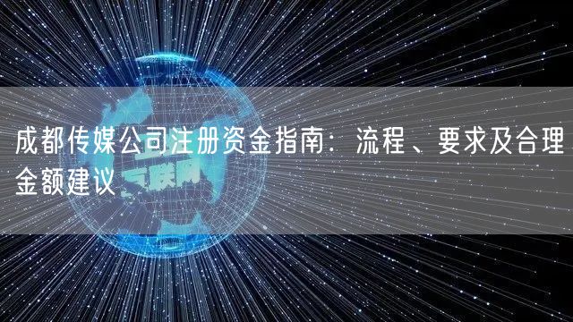 成都传媒公司注册资金指南：流程、要求及合理金额建议