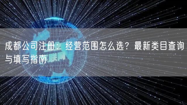 成都公司注册:经营范围怎么选?最新类目查询与填写指南 成都公司注册:经营范围怎么选?最新类目查询与填写指南