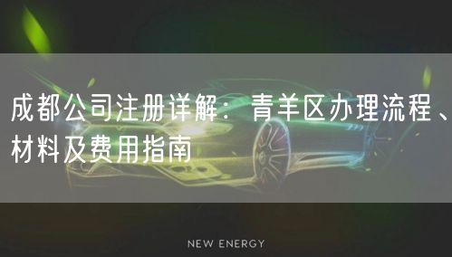 成都公司注册详解：青羊区办理流程、材料及费用指南