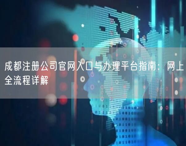 成都注册公司官网入口与办理平台指南：网上全流程详解