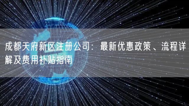 成都天府新区注册公司：最新优惠政策、流程详解及费用补贴指南