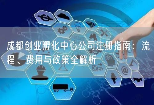 成都创业孵化中心公司注册指南：流程、费用与政策全解析