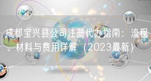 成都宝兴县公司注册代办指南：流程、材料与费用详解（2023最新）