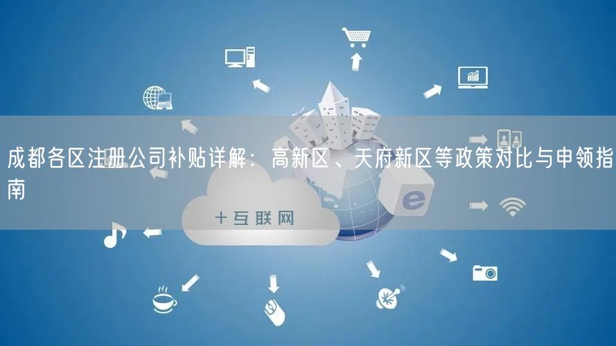 成都各区注册公司补贴详解:高新区、天府新区等政策对比与申领指南 成都各区注册公司补贴详解:高新区、天府新区等政策对比与申领指南
