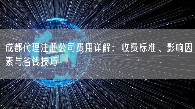 成都代理注册公司费用详解:收费标准、影响因素与省钱技巧 成都代理注册公司费用详解:收费标准、影响因素与省钱技巧