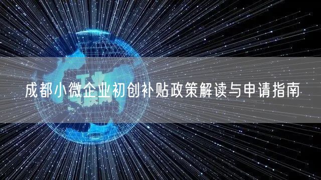 成都小微企业初创补贴政策解读与申请指南