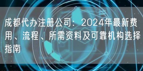 成都代办注册公司:2024年最新费用、流程、所需资料及可靠机构选择指南 成都代办注册公司:2024年最新费用、流程、所需资料及可靠机构选择指南