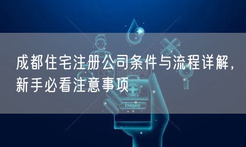 成都住宅注册公司条件与流程详解，新手必看注意事项