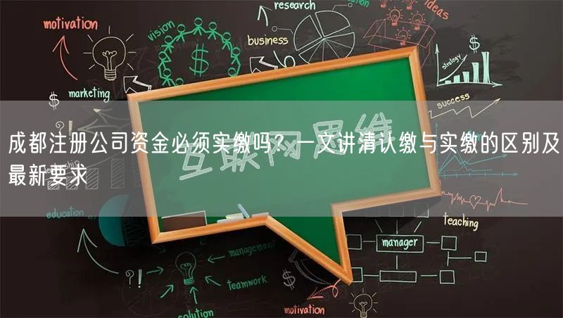 成都注册公司资金必须实缴吗？一文讲清认缴与实缴的区别及最新要求
