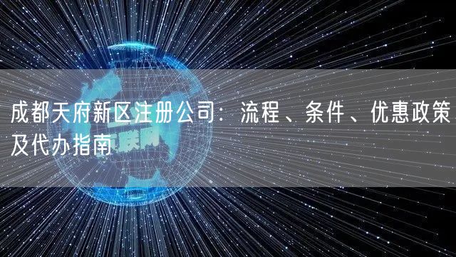 成都天府新区注册公司:流程、条件、优惠政策及代办指南 成都天府新区注册公司:流程、条件、优惠政策及代办指南