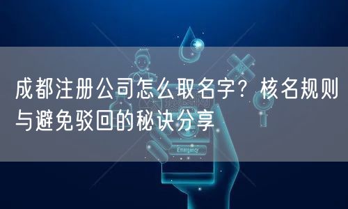 成都注册公司怎么取名字？核名规则与避免驳回的秘诀分享