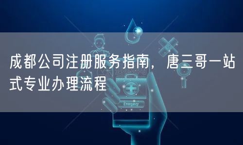 成都公司注册服务指南，唐三哥一站式专业办理流程