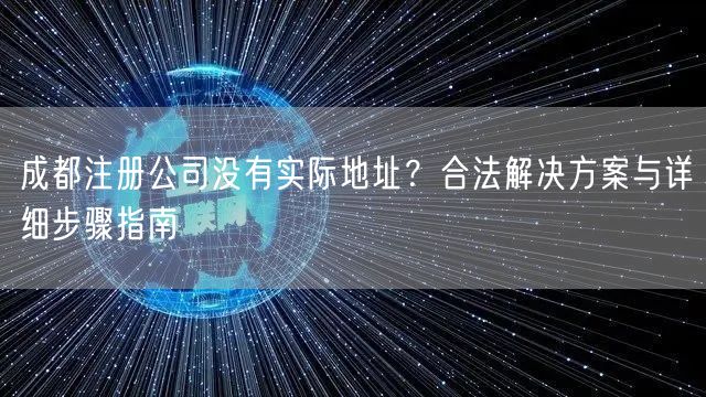 成都注册公司没有实际地址?合法解决方案与详细步骤指南 成都注册公司没有实际地址?合法解决方案与详细步骤指南