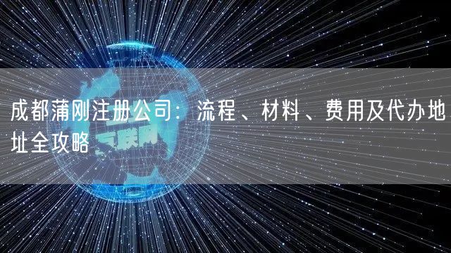 成都蒲刚注册公司：流程、材料、费用及代办地址全攻略