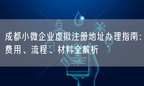 成都小微企业虚拟注册地址办理指南:费用、流程、材料全解析 成都小微企业虚拟注册地址办理指南:费用、流程、材料全解析