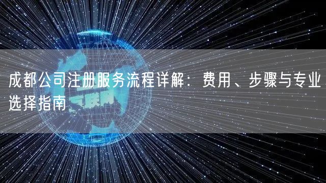 成都公司注册服务流程详解：费用、步骤与专业选择指南